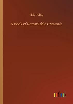 A Book of Remarkable Criminals by H. B. Irving