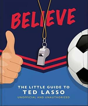 Believe (Little Guide to Ted Lasso): The Little Guide to Ted Lasso by Orange Hippo!