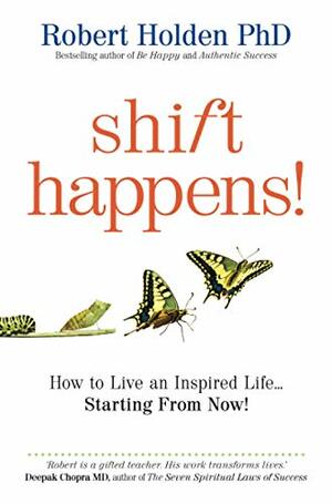 Shift Happens: How To Live An Inspired Life Starting From Now! by Robert Holden