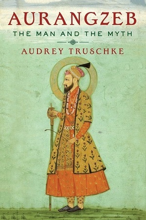 Aurangzeb: The Man and the Myth by Audrey Truschke