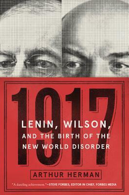 1917: Lenin, Wilson, and the Birth of the New World Disorder by Arthur Herman