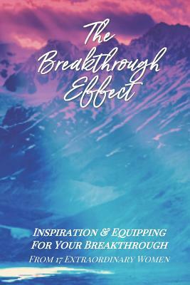 The Breakthrough Effect: Inspiration & Equipping For Your Breakthrough From Seventeen Extraordinary Women by Joni Jones, Reji Laberje, Luanne Nelson