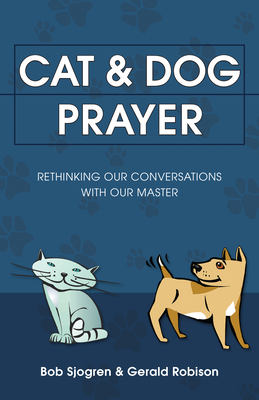 Cat & Dog Prayer: Rethinking Our Conversations with Our Master by Gerald Robison, Bob Sjogren