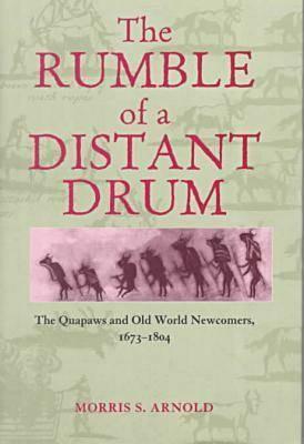 Rumble of a Distant Drum: Quapaws & Old World Newcomers, 1673-1804 by Morris S. Arnold