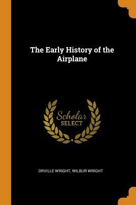 The Early History of the Airplane by Orville Wright, Wilbur Wright