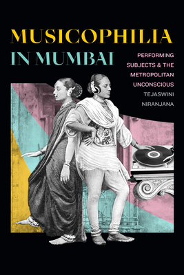 Musicophilia in Mumbai: Performing Subjects and the Metropolitan Unconscious by Tejaswini Niranjana