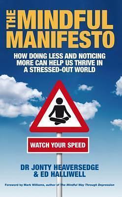 The Mindful Manifesto: How Doing Less and Noticing More Can Treat Illness, Relieve Stress and Help Us Cope with the 21st Century. Jonty Heave by Jonty Heaversedge, Jonty Heaversedge, Ed Halliwell