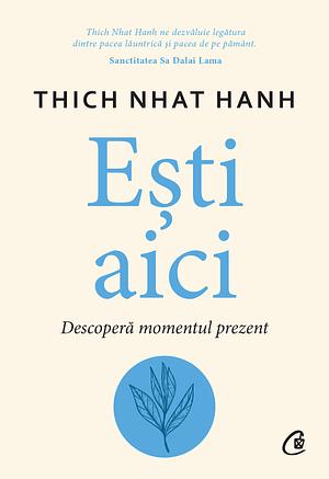 Ești aici-Descopera momentul prezent by Thích Nhất Hạnh