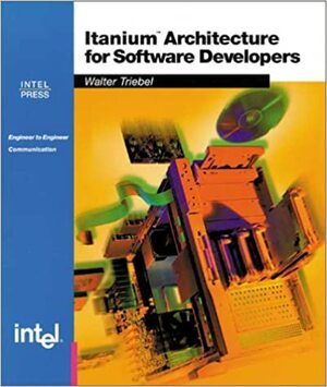 Itanium Architecture for Software Developers by Walter A. Triebel