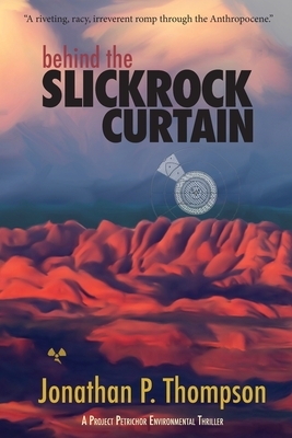 Behind the Slickrock Curtain: A Project Petrichor Environmental Thriller by Jonathan P. Thompson