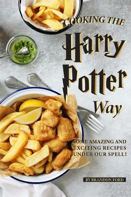 Cooking the Harry Potter Way: Some Amazing and Exciting Recipes Under Our Spell! by Brandon Ford