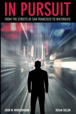 In Pursuit: from the streets of San Francisco to Watergate by Brian Solon, John W. Mindermann