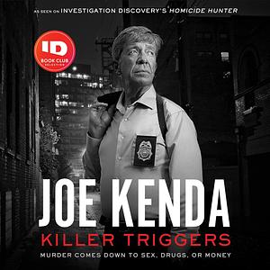 Killer Triggers: Murder Comes Down to Sex, Drugs, or Money by Joe Kenda, Joe Kenda