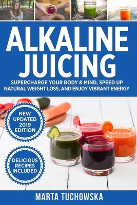 Alkaline Juicing: Supercharge Your Body & Mind, Speed Up Natural Weight Loss, and Enjoy Vibrant Energy by Marta Tuchowska