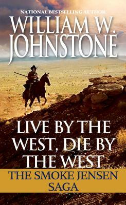 Live by the West, Die by the West: The Smoke Jensen Saga by William W. Johnstone