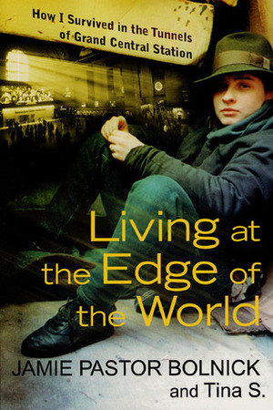 Living at the Edge of the World: How I Survived in the Tunnels of Grand Central Station by Tina S., Jamie Pastor Bolnick