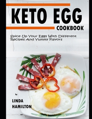 KETO EGG Cookbook: Spice Up Your Eggs With Different Recipes And Yummy Flavors by Linda Hamilton