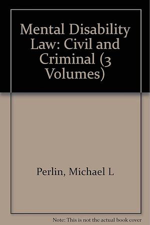 Mental Disability Law: Civil and Criminal, Volume 3 by Michael L. Perlin