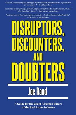 Disruptors, Discounters, and Doubters: A Guide for the Client-Oriented Future of the Real Estate Industry by Joe Rand