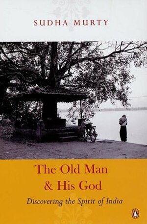 The Old Man and His God: Discovering the Spirit of India by Sudha Murty