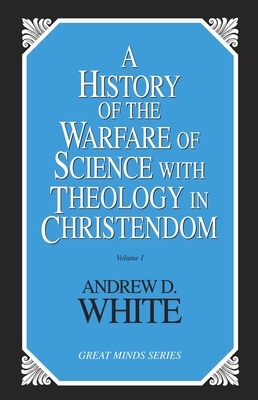 History of the Warfare of Science with Theology in Christendom by Andrew Dickson White