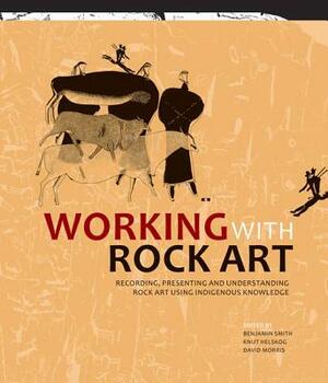 Working with Rock Art: Recording, Presenting and Understanding Rock Art Using Indigenous Knowledge by David Morris, Knut Helskog, Benjamin Smith