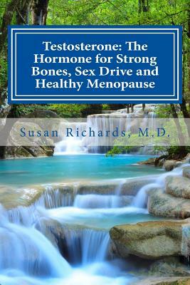 Testosterone: The Hormone for Strong Bones, Sex Drive and Healthy Menopause by Susan Richards M. D.