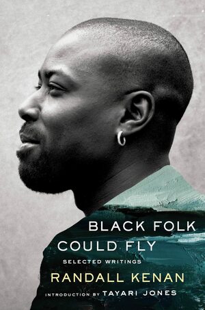 Black Folk Could Fly: Selected Writings by Randall Kenan by Randall Kenan