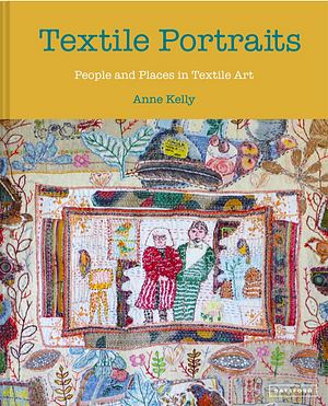 Textile Portraits: People and Places in Textile Art by Anne Kelly