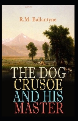 The Dog Crusoe and His Master Illustrated by Robert Michael Ballantyne