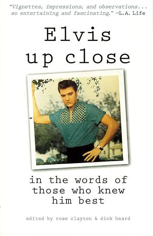Elvis Up Close: In the Words of Those Who Knew Him Best by Dick Heard
