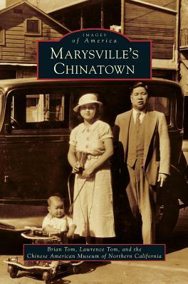 Marysville's Chinatown by Brian Tom, Lawrence Tom, Chinese American Museum of Northern Cali