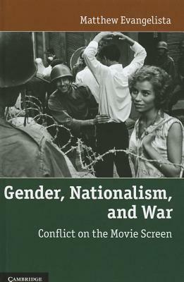 Gender, Nationalism, and War: Conflict on the Movie Screen by Matthew Evangelista