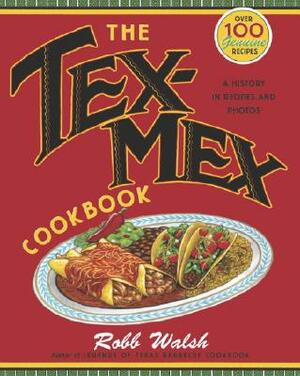 The Tex-Mex Cookbook: A History in Recipes and Photos by Robb Walsh