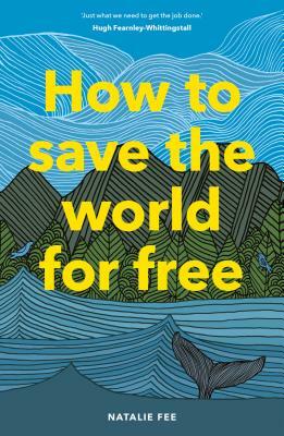 How to Save the World for Free: (guide to Green Living, Sustainability Handbook) by Natalie Fee
