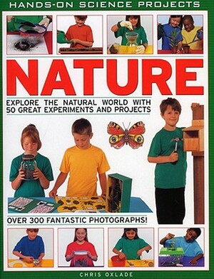 Nature: Explore the Natural World with 50 Great Experiments and Projects by Chris Oxlade