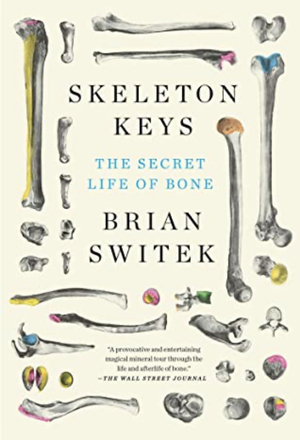 Skeleton Keys: The Secret Life of Bone by Riley Black