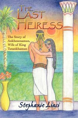 The Last Heiress: A Novel of Tutankhamun's Queen by Stephanie Liaci