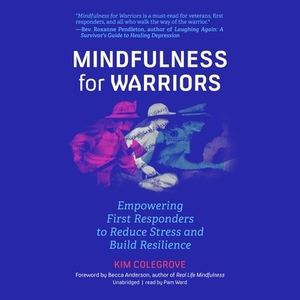 Mindfulness for Warriors: Empowering First Responders to Reduce Stress and Build Resilience by Kim Colegrove