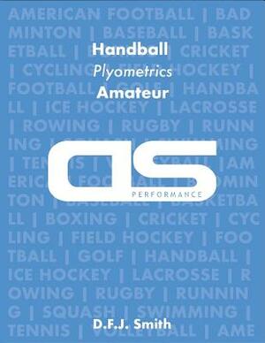 DS Performance - Strength & Conditioning Training Program for Handball, Plyometrics, Amateur by D. F. J. Smith