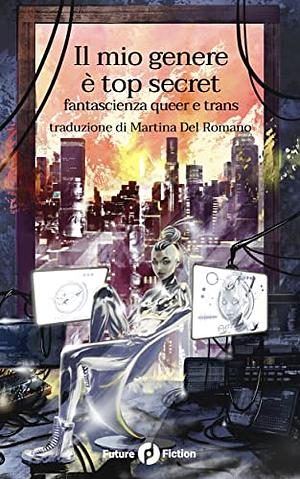 Il mio genere è top secret - Fantascienza Queer e Trans by Mari Kurisato, Juliet Kemp, S. Qiouyi Lu, Tristan Alice Nieto, Calvin Gimpelevich, Ayse Devrim, H. Pueyo, Aqdas Aftab, Morgan Swim, Brendan Williams-Child, M. Téllez