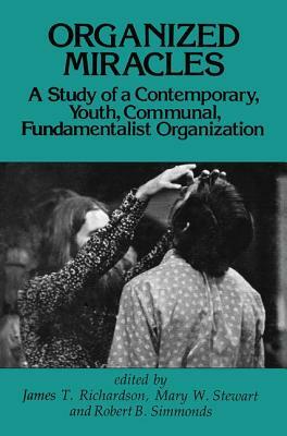 Organized Miracles: Study of a Contemporary Youth Communal Fundamentalist Organization by James T. Richardson