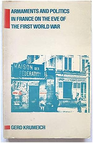 Armaments and Politics in France on the Eve of the First World War: The Introduction of Three-year Conscription, 1913-1914 by Gerd Krumeich