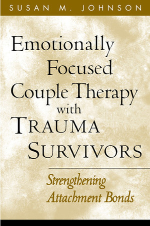 Emotionally Focused Couple Therapy with Trauma Survivors: Strengthening Attachment Bonds by Susan M. Johnson