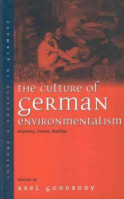 The Culture Of German Environmentalism: Anxieties, Visions, Realities (Culture And Society In Germany, 5) by Axel Goodbody