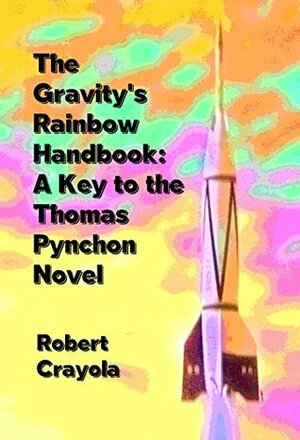 The Gravity's Rainbow Handbook: A Key to the Thomas Pynchon Novel by Robert Crayola