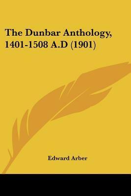 The Dunbar Anthology, 1401 - 1508 AD by Edward Arber