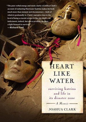 Heart Like Water: Surviving Katrina and Life in Its Disaster Zone by Joshua Clark
