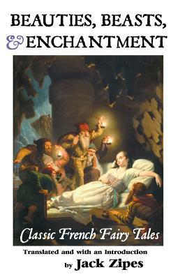 Beauties, Beasts and Enchantment: Classic French Fairy Tales by Jack Zipes
