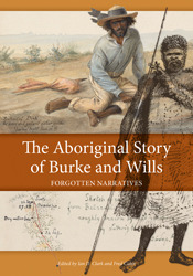 The Aboriginal Story of Burke and Wills: Forgotten Narratives by Ian D. Clark, David A. Cahir